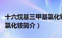 十六烷基三甲基氯化铵（关于十六烷基三甲基氯化铵简介）