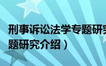 刑事诉讼法学专题研究（关于刑事诉讼法学专题研究介绍）
