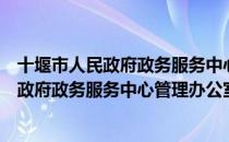 十堰市人民政府政务服务中心管理办公室（关于十堰市人民政府政务服务中心管理办公室简介）