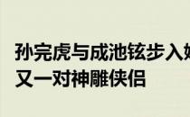 孙完虎与成池铉步入婚礼的殿堂成为世界羽坛又一对神雕侠侣