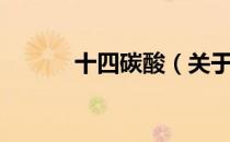 十四碳酸（关于十四碳酸简介）