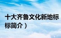 十大齐鲁文化新地标（关于十大齐鲁文化新地标简介）