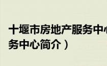 十堰市房地产服务中心（关于十堰市房地产服务中心简介）