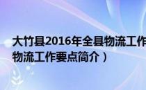 大竹县2016年全县物流工作要点（关于大竹县2016年全县物流工作要点简介）