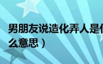 男朋友说造化弄人是什么意思（造化弄人是什么意思）