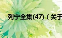列宁全集(47)（关于列宁全集(47)介绍）