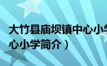 大竹县庙坝镇中心小学（关于大竹县庙坝镇中心小学简介）