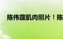 陈伟霆肌肉照片！陈伟霆 展示你的肌肉！