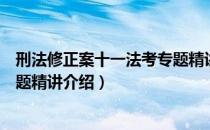 刑法修正案十一法考专题精讲（关于刑法修正案十一法考专题精讲介绍）