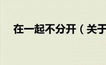 在一起不分开（关于在一起不分开简介）