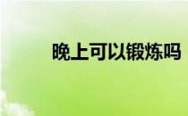 晚上可以锻炼吗 晚上锻炼怎么样 