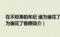 在不经事的年纪 谁为谁花了容颜（关于在不经事的年纪 谁为谁花了容颜简介）