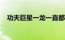 功夫巨星一龙一直都是拳迷们关注的焦点
