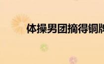 体操男团摘得铜牌遗憾无缘三连冠