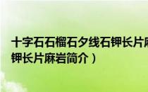 十字石石榴石夕线石钾长片麻岩（关于十字石石榴石夕线石钾长片麻岩简介）