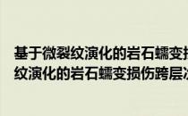 基于微裂纹演化的岩石蠕变损伤跨层次分析（关于基于微裂纹演化的岩石蠕变损伤跨层次分析）