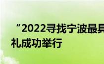 “2022寻找宁波最具投资价值企业”颁奖典礼成功举行