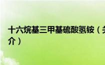 十六烷基三甲基硫酸氢铵（关于十六烷基三甲基硫酸氢铵简介）