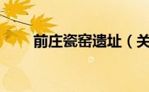 前庄瓷窑遗址（关于前庄瓷窑遗址）