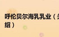 呼伦贝尔海乳乳业（关于呼伦贝尔海乳乳业介绍）
