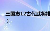 三国志12古代武将排名（三国志12古代武将）