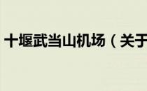 十堰武当山机场（关于十堰武当山机场简介）