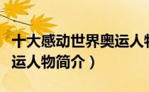 十大感动世界奥运人物（关于十大感动世界奥运人物简介）