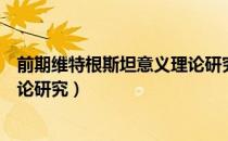 前期维特根斯坦意义理论研究（关于前期维特根斯坦意义理论研究）