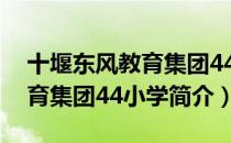 十堰东风教育集团44小学（关于十堰东风教育集团44小学简介）