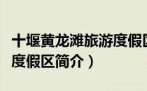 十堰黄龙滩旅游度假区（关于十堰黄龙滩旅游度假区简介）