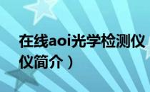 在线aoi光学检测仪（关于在线aoi光学检测仪简介）