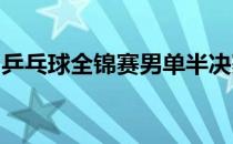 乒乓球全锦赛男单半决赛樊振东率先晋级决赛