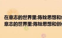 在意志的世界里:陈铨思想和创作与德国资源的关系（关于在意志的世界里:陈铨思想和创作与德国资源的关系简介）