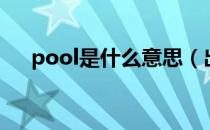 pool是什么意思（出pool是什么意思）