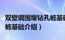 双壁钢围堰钻孔桩基础（关于双壁钢围堰钻孔桩基础介绍）