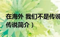 在海外 我们不是传说（关于在海外 我们不是传说简介）