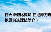 在天愿做比翼鸟 在地愿为连理枝（关于在天愿做比翼鸟 在地愿为连理枝简介）