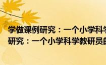 学做课例研究：一个小学科学教研员的笔记（关于学做课例研究：一个小学科学教研员的笔记介绍）