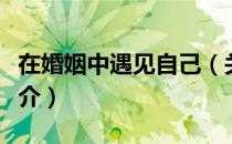 在婚姻中遇见自己（关于在婚姻中遇见自己简介）