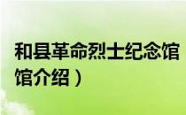 和县革命烈士纪念馆（关于和县革命烈士纪念馆介绍）