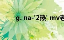 g. na-'2热' mv老师 壮汉逗你神经