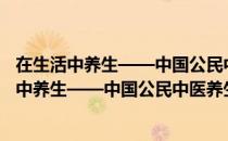 在生活中养生——中国公民中医养生素养解读（关于在生活中养生——中国公民中医养生素养解读简介）