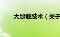 大腿截肢术（关于大腿截肢术简介）