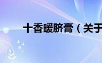 十香暖脐膏（关于十香暖脐膏简介）
