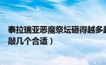 泰拉瑞亚恶魔祭坛砸得越多越好吗（泰拉瑞亚敲碎恶魔祭坛敲几个合适）