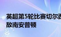 英超第5轮比赛切尔西在客场以1-2 的比分不敌南安普顿