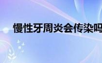 慢性牙周炎会传染吗（牙周炎会传染吗）