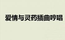 爱情与灵药插曲哼唱（爱情与灵药片尾曲）