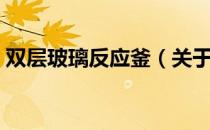双层玻璃反应釜（关于双层玻璃反应釜介绍）