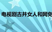 电视剧古井女人和网免费（电视剧古井女人）